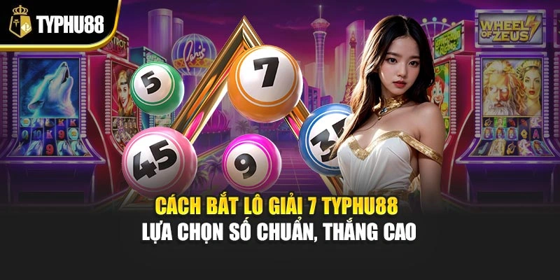 Cách Bắt Lô Giải 7 Typhu88 – Lựa Chọn Số Chuẩn, Thắng Cao