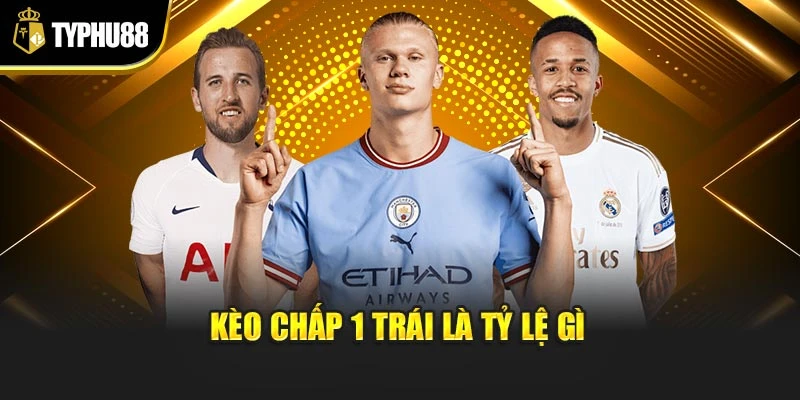 Kèo chấp 1 trái là tỷ lệ gì