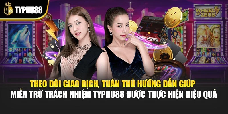 Theo dõi giao dịch, tuân thủ hướng dẫn giúp miễn trừ trách nhiệm Typhu88 được thực hiện hiệu quả