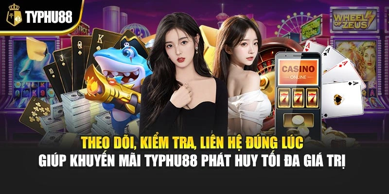Theo dõi, kiểm tra, liên hệ đúng lúc giúp khuyến mãi Typhu88 phát huy tối đa giá trị 