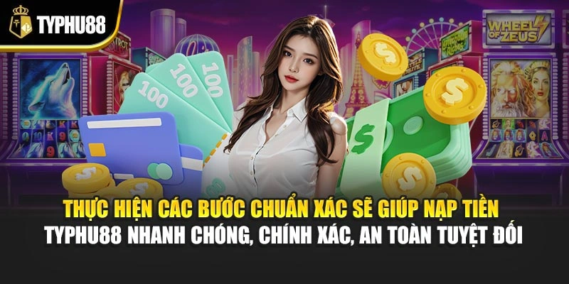 Thực hiện các bước chuẩn xác sẽ giúp nạp tiền Typhu88 nhanh chóng, chính xác, an toàn tuyệt đối